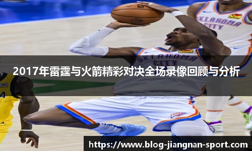 2017年雷霆与火箭精彩对决全场录像回顾与分析