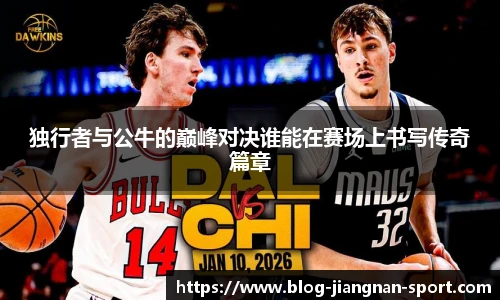 独行者与公牛的巅峰对决谁能在赛场上书写传奇篇章