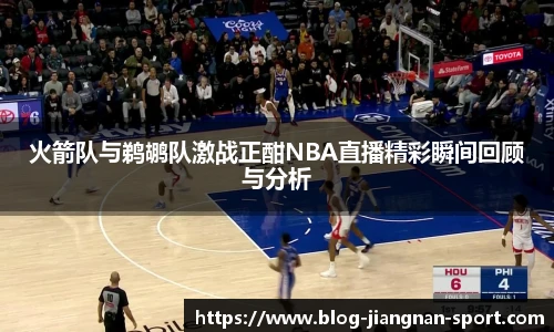 火箭队与鹈鹕队激战正酣NBA直播精彩瞬间回顾与分析
