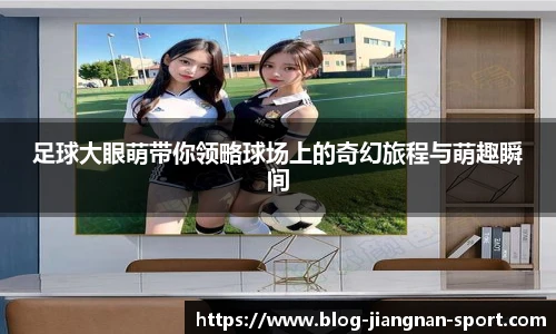 足球大眼萌带你领略球场上的奇幻旅程与萌趣瞬间
